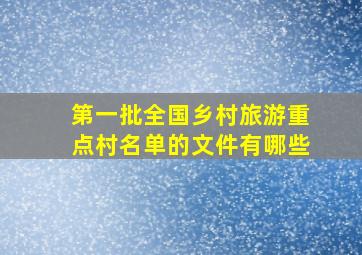 第一批全国乡村旅游重点村名单的文件有哪些