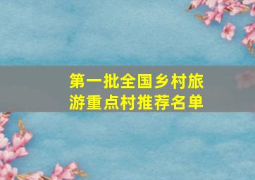 第一批全国乡村旅游重点村推荐名单