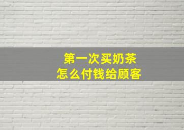 第一次买奶茶怎么付钱给顾客