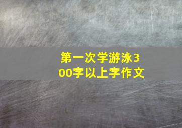 第一次学游泳300字以上字作文