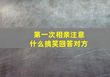 第一次相亲注意什么搞笑回答对方