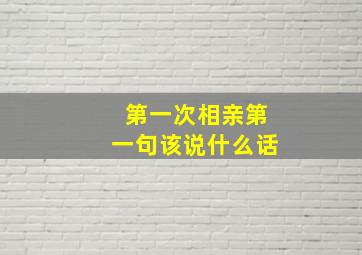 第一次相亲第一句该说什么话