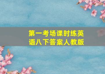 第一考场课时练英语八下答案人教版