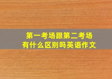 第一考场跟第二考场有什么区别吗英语作文