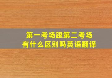 第一考场跟第二考场有什么区别吗英语翻译