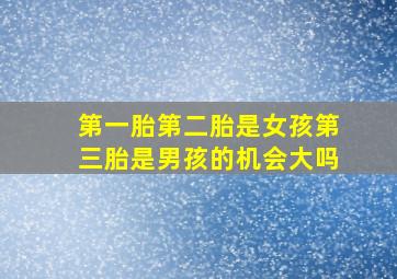 第一胎第二胎是女孩第三胎是男孩的机会大吗