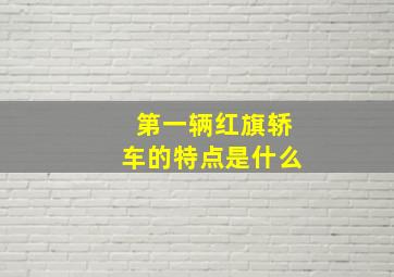 第一辆红旗轿车的特点是什么