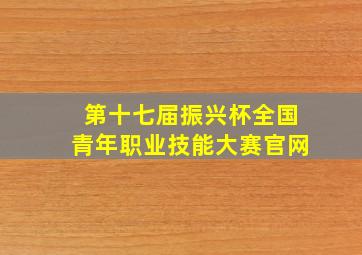 第十七届振兴杯全国青年职业技能大赛官网