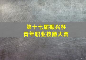 第十七届振兴杯青年职业技能大赛