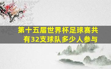 第十五届世界杯足球赛共有32支球队多少人参与