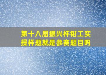 第十八届振兴杯钳工实操样题就是参赛题目吗