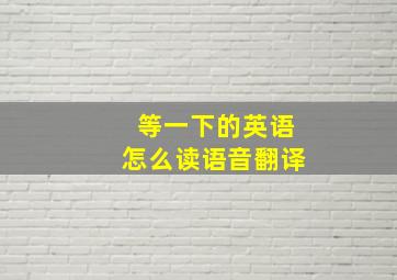 等一下的英语怎么读语音翻译