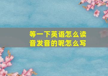 等一下英语怎么读音发音的呢怎么写