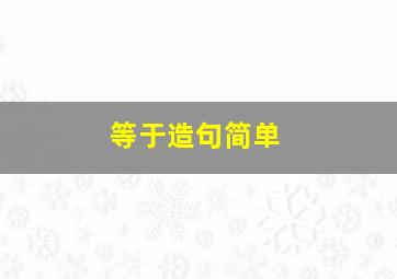 等于造句简单