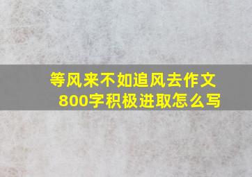 等风来不如追风去作文800字积极进取怎么写