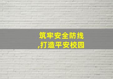 筑牢安全防线,打造平安校园