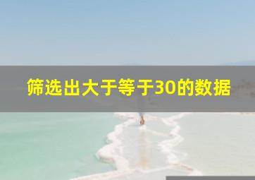 筛选出大于等于30的数据