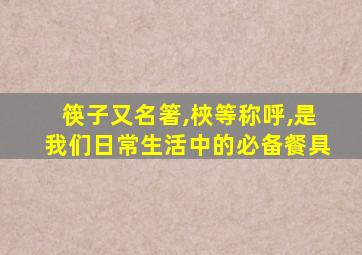 筷子又名箸,梜等称呼,是我们日常生活中的必备餐具