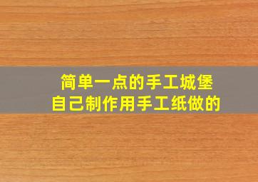 简单一点的手工城堡自己制作用手工纸做的