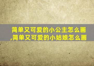 简单又可爱的小公主怎么画,简单又可爱的小姑娘怎么画