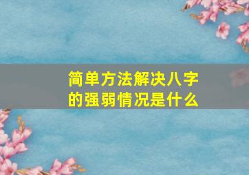 简单方法解决八字的强弱情况是什么