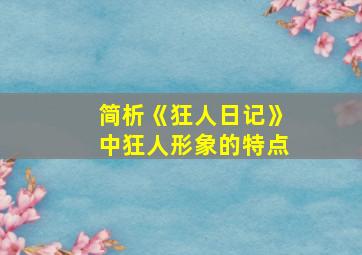 简析《狂人日记》中狂人形象的特点