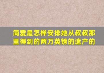 简爱是怎样安排她从叔叔那里得到的两万英镑的遗产的