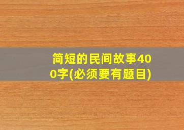 简短的民间故事400字(必须要有题目)