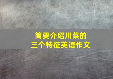 简要介绍川菜的三个特征英语作文