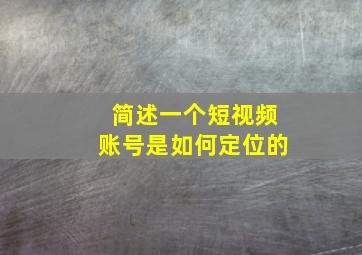 简述一个短视频账号是如何定位的