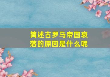 简述古罗马帝国衰落的原因是什么呢