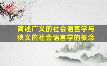 简述广义的社会语言学与狭义的社会语言学的概念