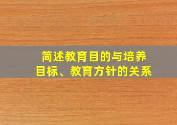 简述教育目的与培养目标、教育方针的关系