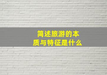 简述旅游的本质与特征是什么