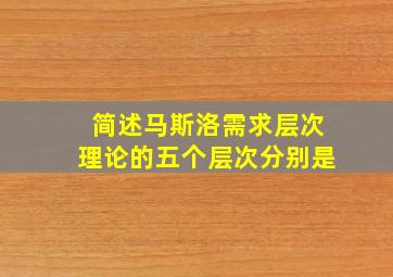 简述马斯洛需求层次理论的五个层次分别是