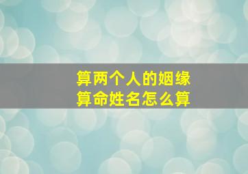 算两个人的姻缘算命姓名怎么算