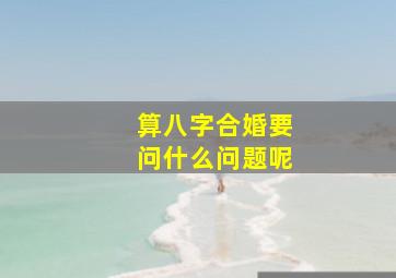 算八字合婚要问什么问题呢