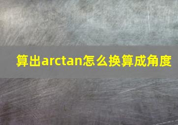 算出arctan怎么换算成角度