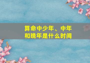 算命中少年、中年和晚年是什么时间