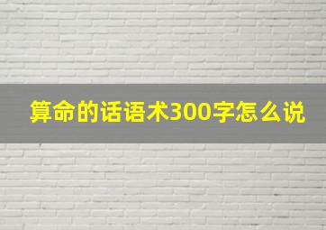 算命的话语术300字怎么说