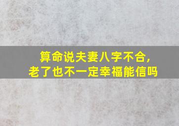 算命说夫妻八字不合,老了也不一定幸福能信吗