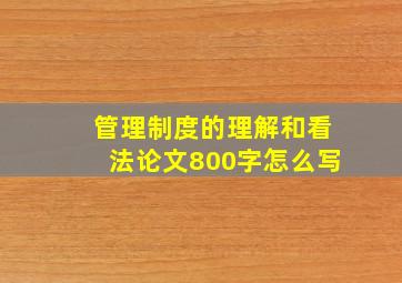 管理制度的理解和看法论文800字怎么写