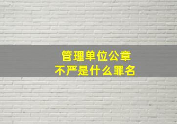 管理单位公章不严是什么罪名