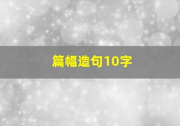 篇幅造句10字