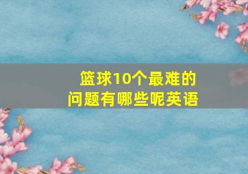 篮球10个最难的问题有哪些呢英语