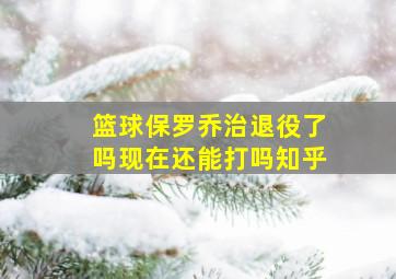 篮球保罗乔治退役了吗现在还能打吗知乎