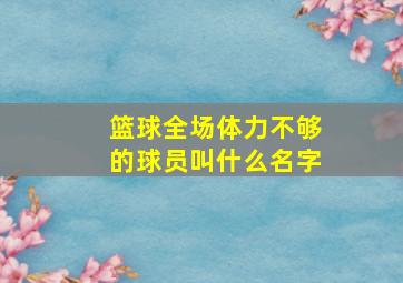 篮球全场体力不够的球员叫什么名字