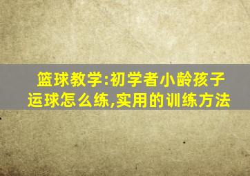 篮球教学:初学者小龄孩子运球怎么练,实用的训练方法