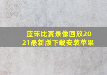 篮球比赛录像回放2021最新版下载安装苹果