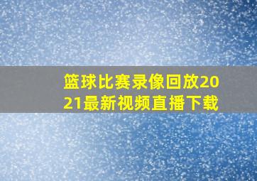 篮球比赛录像回放2021最新视频直播下载